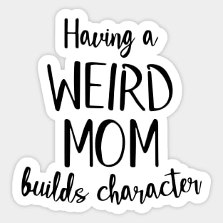 Having a Weird Mom Builds Character Sticker